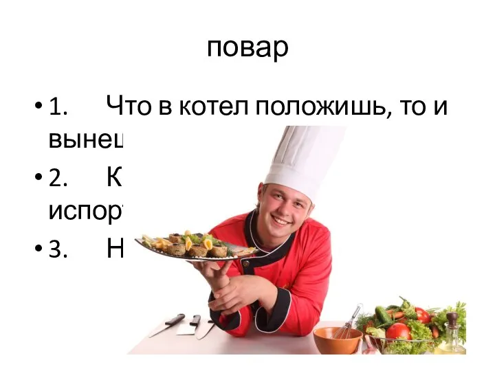 повар 1. Что в котел положишь, то и вынешь. 2. Кашу