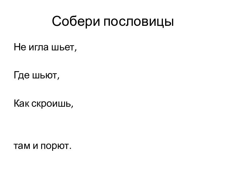 Собери пословицы Не игла шьет, Где шьют, Как скроишь, там и