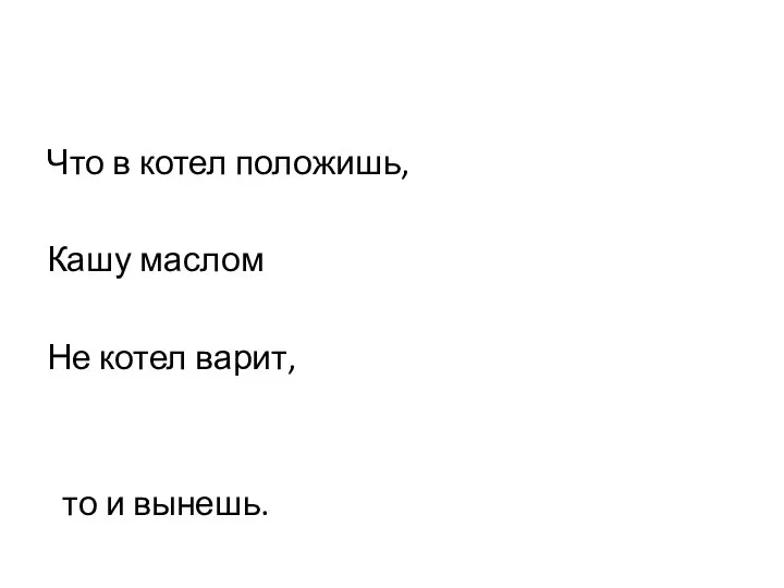 Что в котел положишь, Кашу маслом Не котел варит, то и вынешь. а стряпуха. не испортишь.