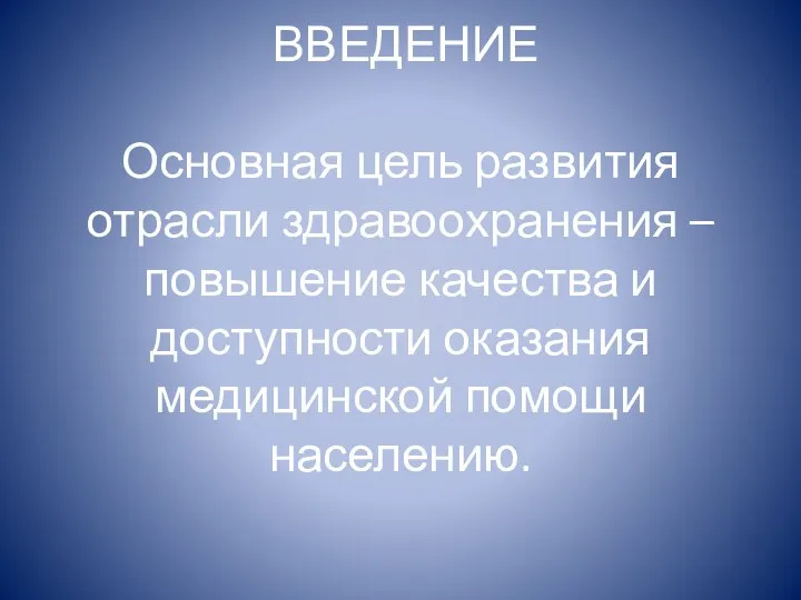 ВВЕДЕНИЕ Основная цель развития отрасли здравоохранения – повышение качества и доступности оказания медицинской помощи населению.