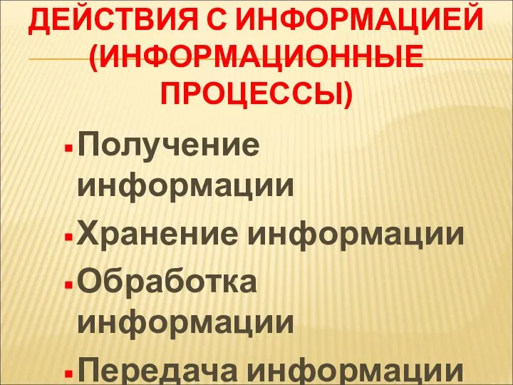 ДЕЙСТВИЯ С ИНФОРМАЦИЕЙ (ИНФОРМАЦИОННЫЕ ПРОЦЕССЫ) Получение информации Хранение информации Обработка информации Передача информации