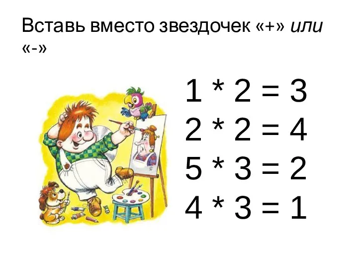 Вставь вместо звездочек «+» или «-» 1 * 2 = 3