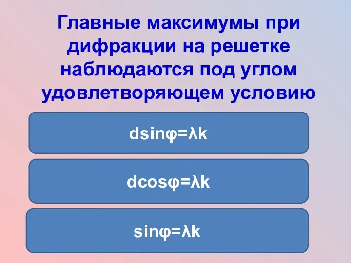 Главные максимумы при дифракции на решетке наблюдаются под углом удовлетворяющем условию dsinφ=λk dcosφ=λk sinφ=λk