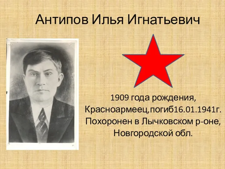 Антипов Илья Игнатьевич 1909 года рождения, Красноармеец,погиб16.01.1941г. Похоронен в Лычковском р-оне, Новгородской обл.