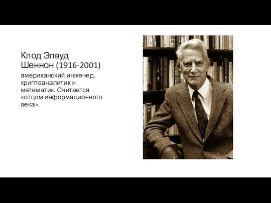 Клод Элвуд Шеннон (1916-2001) американский инженер, криптоаналитик и математик. Считается «отцом информационного века».
