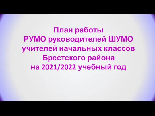 План работы РУМО руководителей ШУМО учителей начальных классов Брестского района на 2021/2022 учебный год