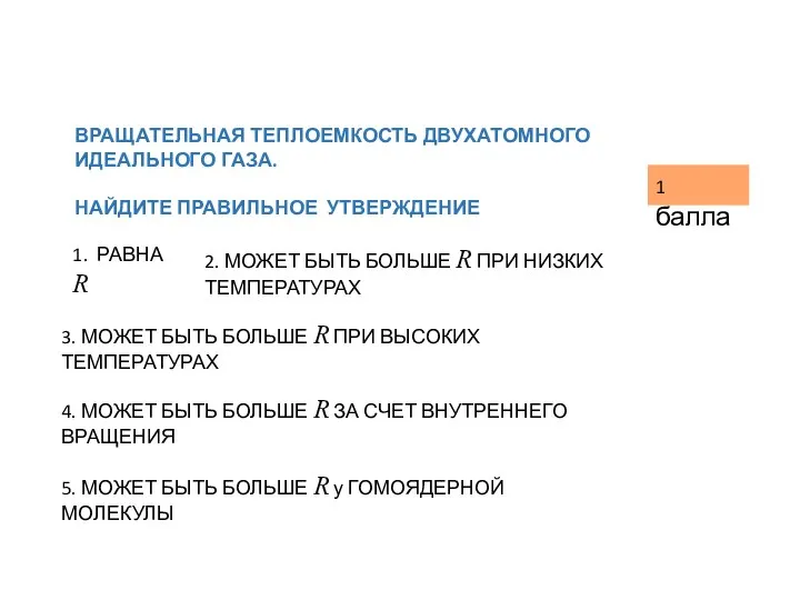 ВРАЩАТЕЛЬНАЯ ТЕПЛОЕМКОСТЬ ДВУХАТОМНОГО ИДЕАЛЬНОГО ГАЗА. НАЙДИТЕ ПРАВИЛЬНОЕ УТВЕРЖДЕНИЕ 1. РАВНА R