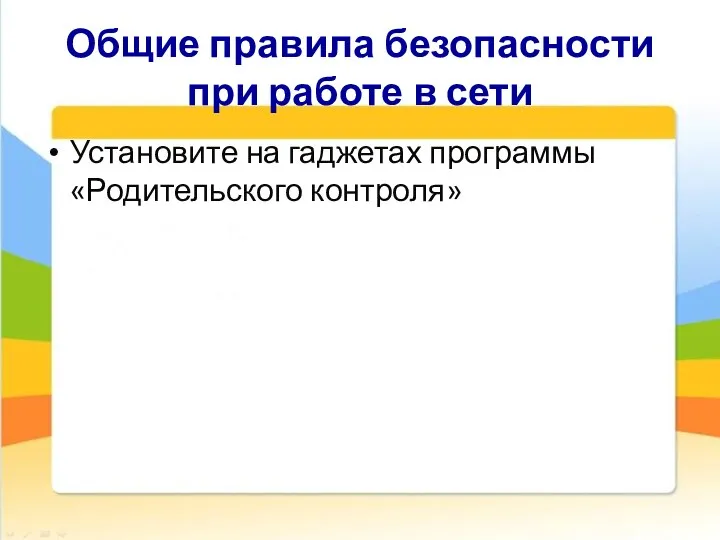 Общие правила безопасности при работе в сети Установите на гаджетах программы «Родительского контроля»