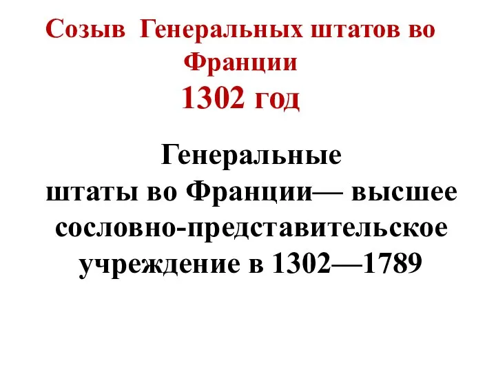 Созыв Генеральных штатов во Франции 1302 год Генеральные штаты во Франции— высшее сословно-представительское учреждение в 1302—1789