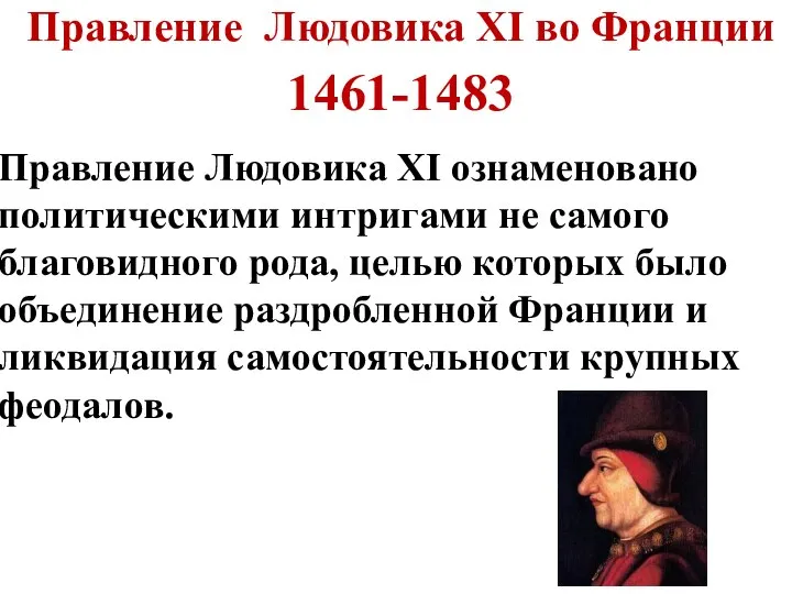 Правление Людовика XI во Франции 1461-1483 Правление Людовика XI ознаменовано политическими