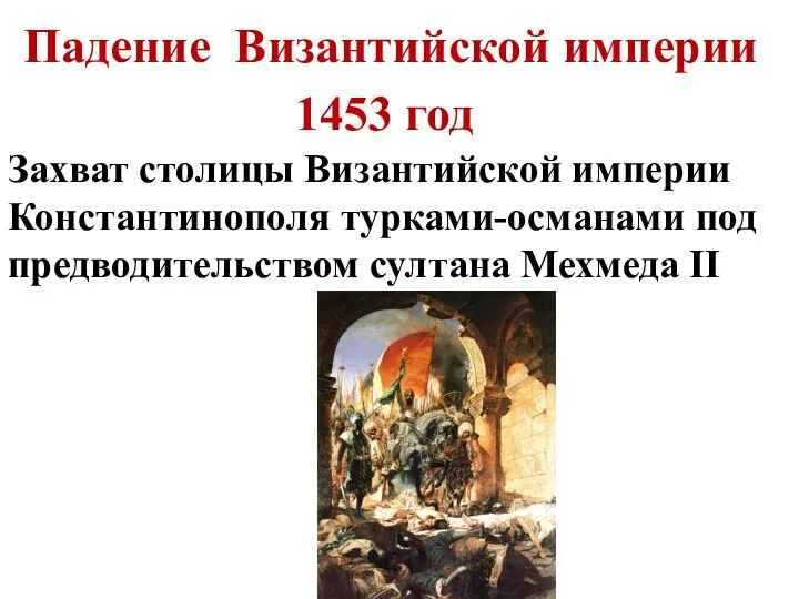 Падение Византийской империи 1453 год Захват столицы Византийской империи Константинополя турками-османами под предводительством султана Мехмеда II