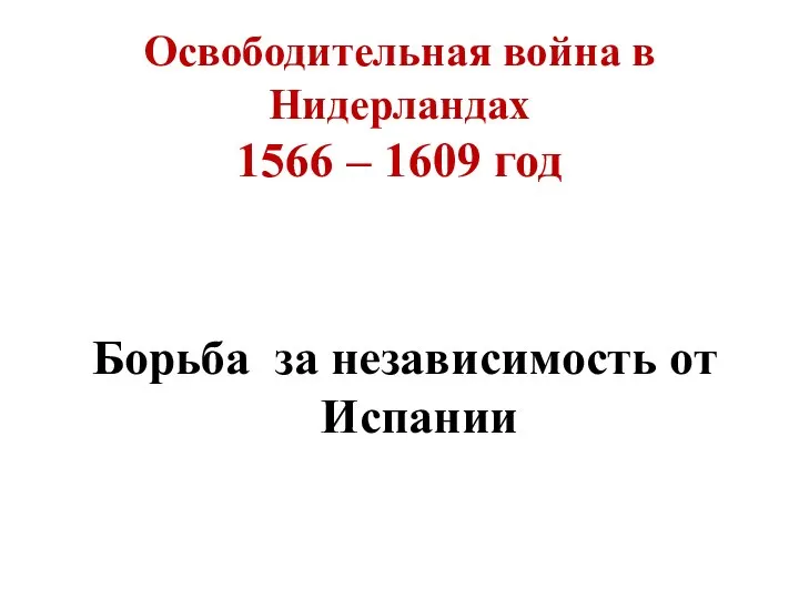 Освободительная война в Нидерландах 1566 – 1609 год Борьба за независимость от Испании