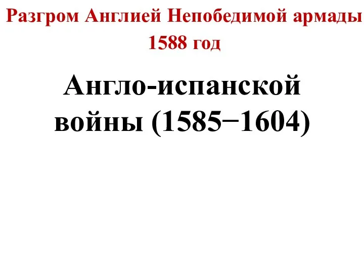 Разгром Англией Непобедимой армады 1588 год Англо-испанской войны (1585−1604)