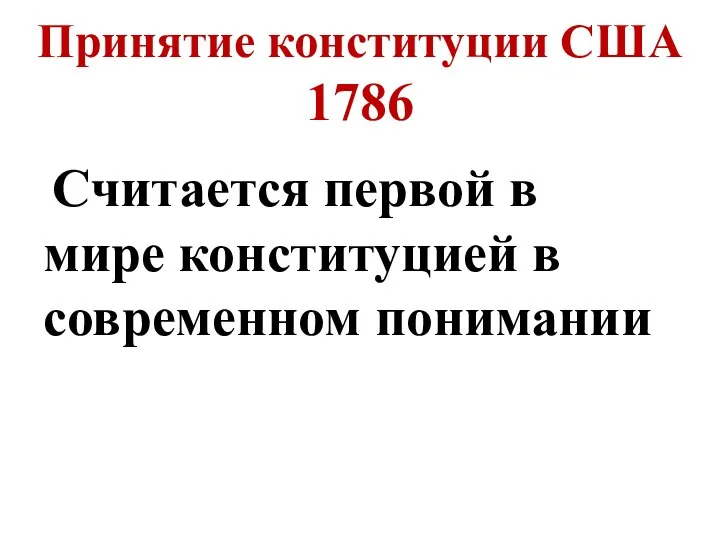 Принятие конституции США 1786 Считается первой в мире конституцией в современном понимании