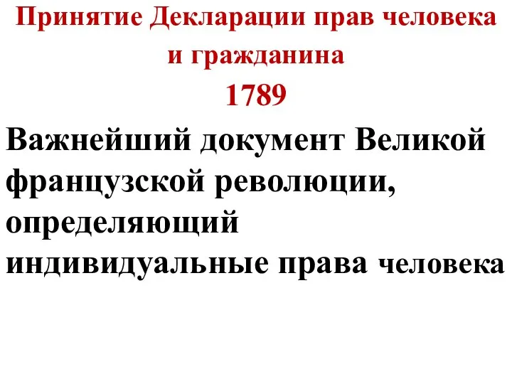 Принятие Декларации прав человека и гражданина 1789 Важнейший документ Великой французской революции, определяющий индивидуальные права человека