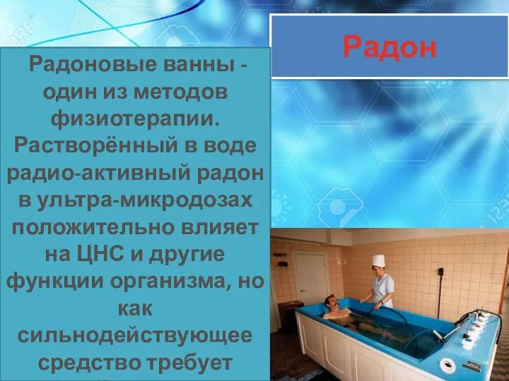 Радон Радоновые ванны - один из методов физиотерапии. Растворённый в воде