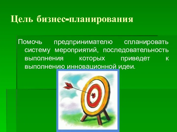 Цель бизнес-планирования Помочь предпринимателю спланировать систему мероприятий, последовательность выполнения которых приведет к выполнению инновационной идеи.