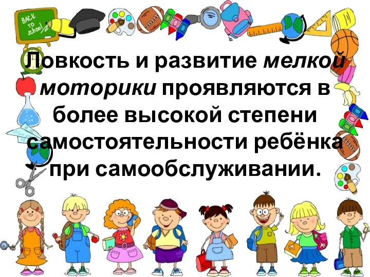 Ловкость и развитие мелкой моторики проявляются в более высокой степени самостоятельности ребёнка при самообслуживании.