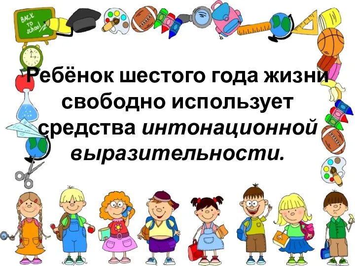 Ребёнок шестого года жизни свободно использует средства интонационной выразительности.