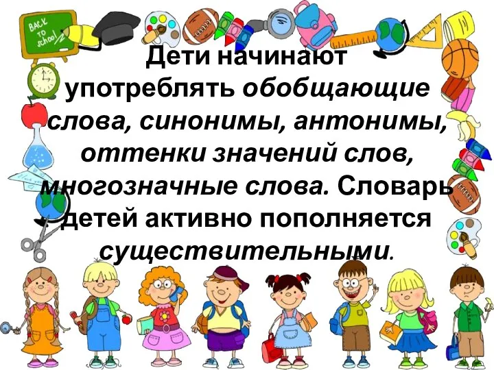 Дети начинают употреблять обобщающие слова, синонимы, антонимы, оттенки значений слов, многозначные