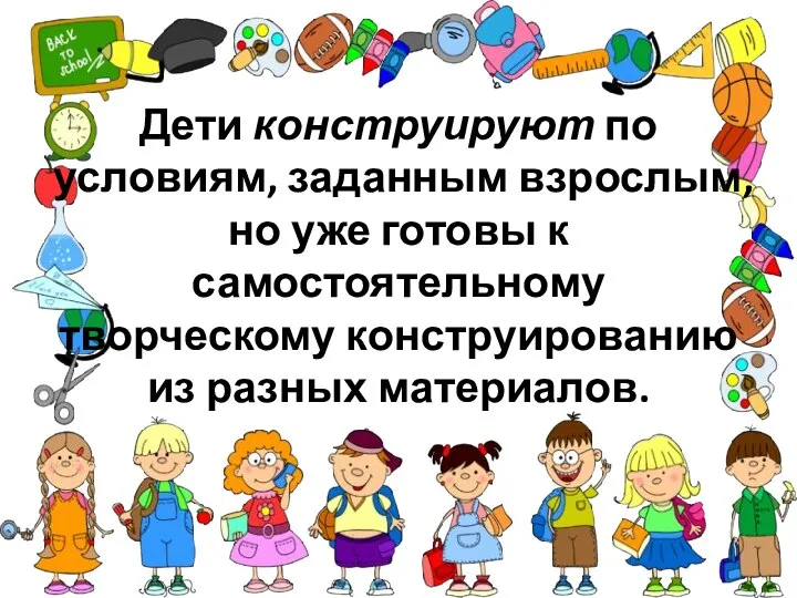 Дети конструируют по условиям, заданным взрослым, но уже готовы к самостоятельному творческому конструированию из разных материалов.