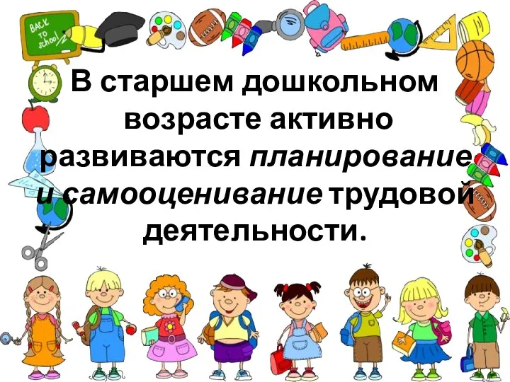 В старшем дошкольном возрасте активно развиваются планирование и самооценивание трудовой деятельности.