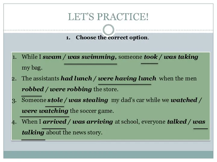 LET’S PRACTICE! Choose the correct option. While I swam / was