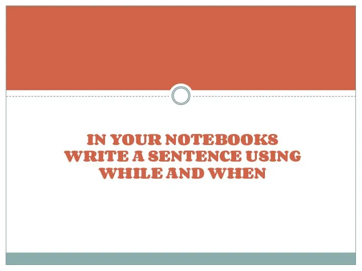 IN YOUR NOTEBOOKS WRITE A SENTENCE USING WHILE AND WHEN