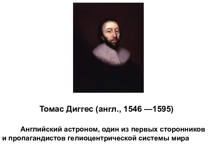 Томас Диггес (англ., 1546 —1595) Английский астроном, один из первых сторонников и пропагандистов гелиоцентрической системы мира