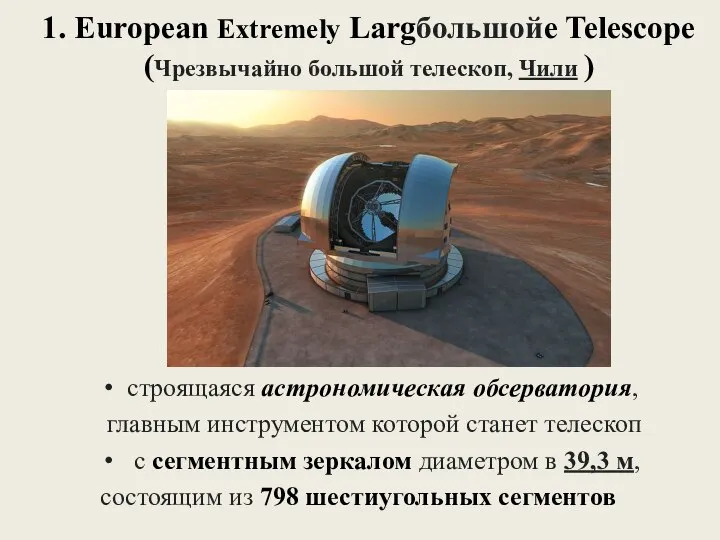 1. European Extremely Largбольшойe Telescope (Чрезвычайно большой телескоп, Чили ) строящаяся