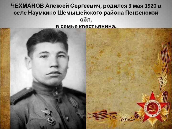 ЧЕХМАНОВ Алексей Сергеевич, родился 3 мая 1920 в селе Наумкино Шемышейского