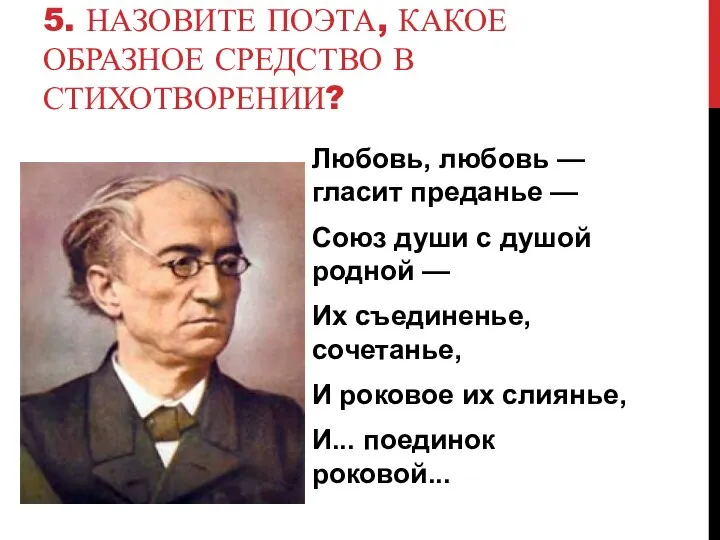 5. НАЗОВИТЕ ПОЭТА, КАКОЕ ОБРАЗНОЕ СРЕДСТВО В СТИХОТВОРЕНИИ? Любовь, любовь —