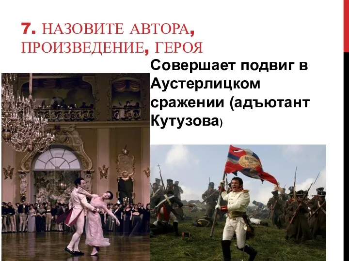 7. НАЗОВИТЕ АВТОРА, ПРОИЗВЕДЕНИЕ, ГЕРОЯ Совершает подвиг в Аустерлицком сражении (адъютант Кутузова)