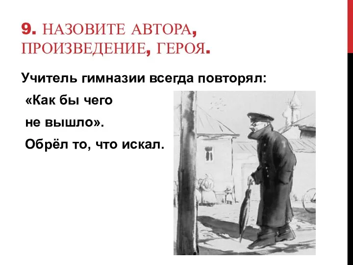 9. НАЗОВИТЕ АВТОРА, ПРОИЗВЕДЕНИЕ, ГЕРОЯ. Учитель гимназии всегда повторял: «Как бы