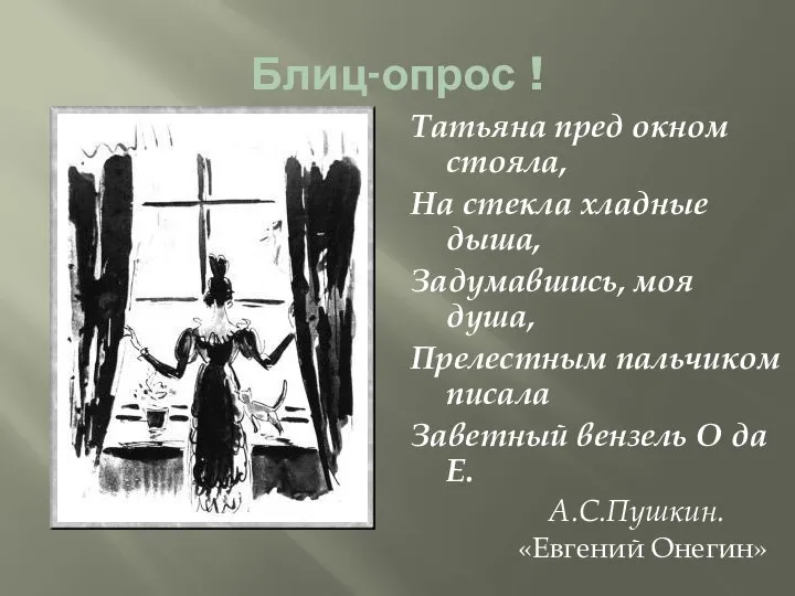 Блиц-опрос ! Татьяна пред окном стояла, На стекла хладные дыша, Задумавшись,