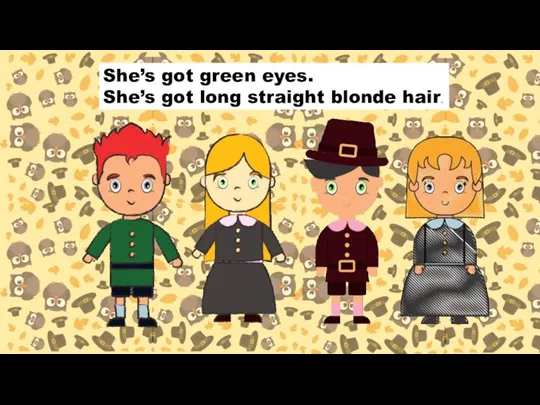 She’s got green eyes. She’s got long straight blonde hair.