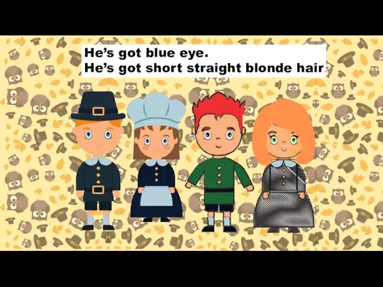 He’s got blue eye. He’s got short straight blonde hair.