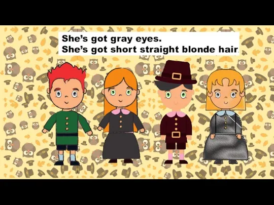 She’s got gray eyes. She’s got short straight blonde hair.