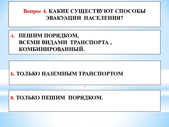 Вопрос 4. КАКИЕ СУЩЕСТВУЮТ СПОСОБЫ ЭВАКУАЦИИ НАСЕЛЕНИЯ? Б. ТОЛЬКО НАЗЕМНЫМ ТРАНСПОРТОМ