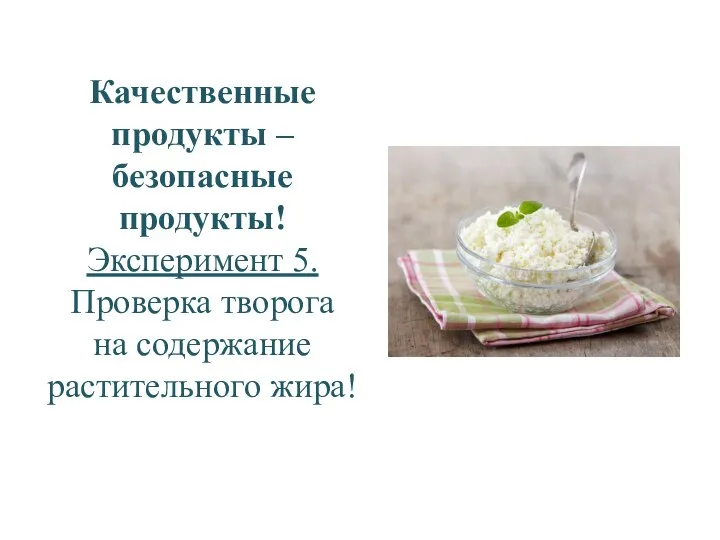 Качественные продукты – безопасные продукты! Эксперимент 5. Проверка творога на содержание растительного жира!