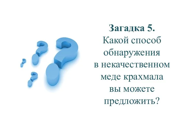 Загадка 5. Какой способ обнаружения в некачественном меде крахмала вы можете предложить?