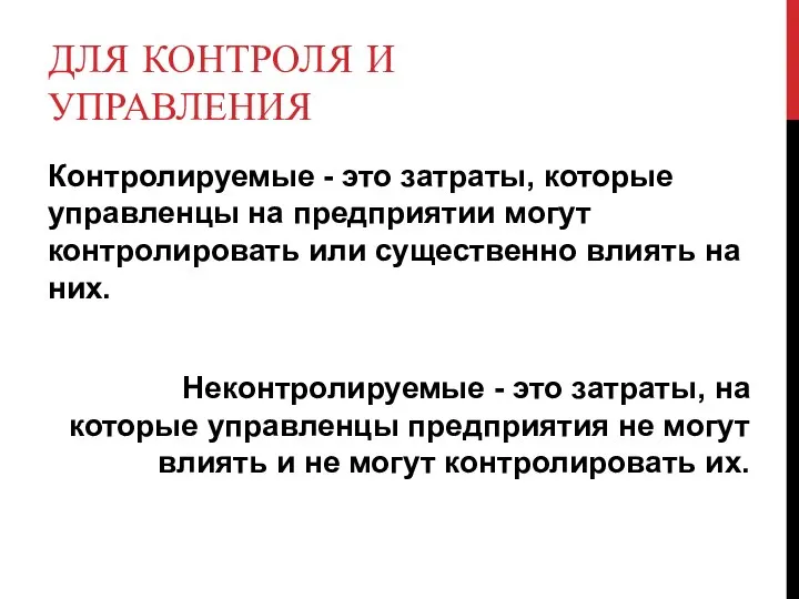 ДЛЯ КОНТРОЛЯ И УПРАВЛЕНИЯ Контролируемые - это затраты, которые управленцы на