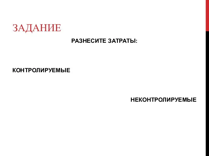 ЗАДАНИЕ РАЗНЕСИТЕ ЗАТРАТЫ: КОНТРОЛИРУЕМЫЕ НЕКОНТРОЛИРУЕМЫЕ