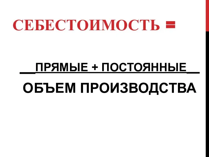 СЕБЕСТОИМОСТЬ = __ПРЯМЫЕ + ПОСТОЯННЫЕ__ ОБЪЕМ ПРОИЗВОДСТВА