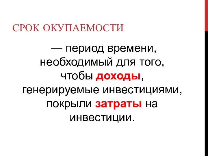 СРОК ОКУПАЕМОСТИ — период времени, необходимый для того, чтобы доходы, генерируемые инвестициями, покрыли затраты на инвестиции.