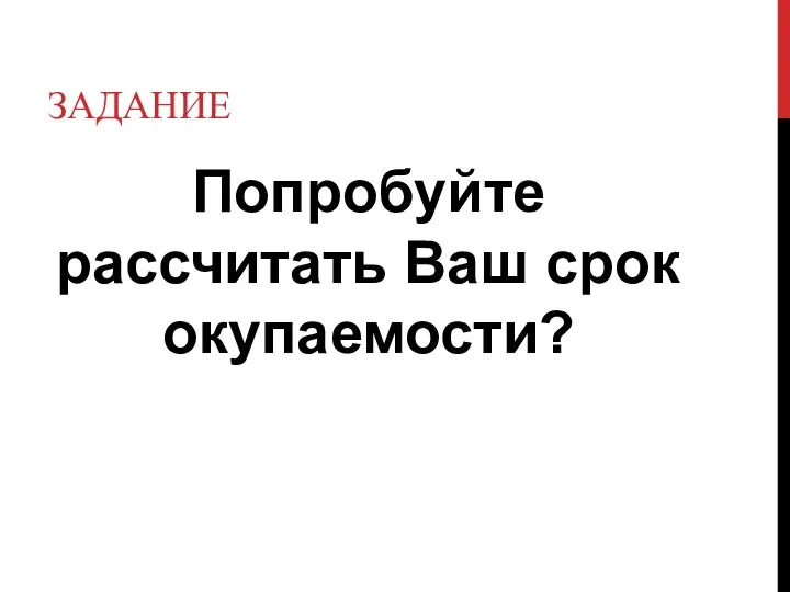 ЗАДАНИЕ Попробуйте рассчитать Ваш срок окупаемости?