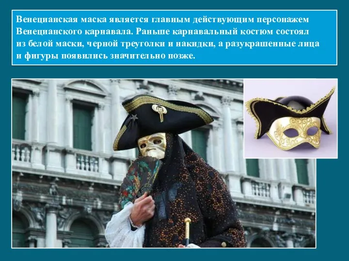 Венецианская маска является главным действующим персонажем Венецианского карнавала. Раньше карнавальный костюм