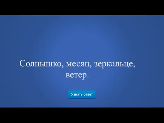 Узнать ответ Солнышко, месяц, зеркальце, ветер.