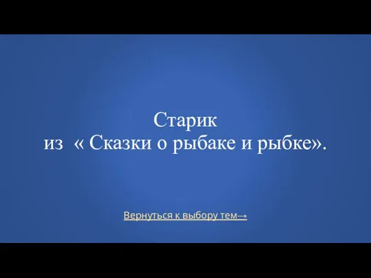 Вернуться к выбору тем→ Старик из « Сказки о рыбаке и рыбке».