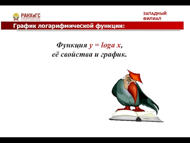 ЗАПАДНЫЙ ФИЛИАЛ График логарифмической функции: Функция y = loga x, её свойства и график.